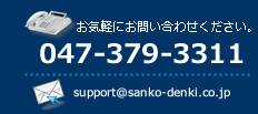 お気軽にお問い合わせください。電話047-379-3311、メールsupport@sanko-denki.co.jpまで